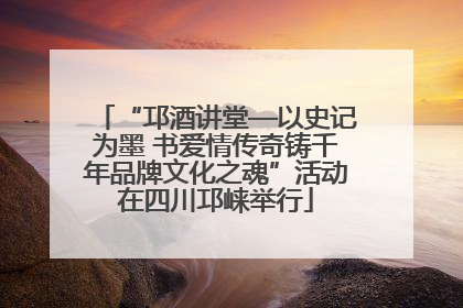 “邛酒讲堂—以史记为墨 书爱情传奇铸千年品牌文化之魂”活动在四川邛崃举行