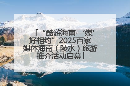 “酷游海南·‘媒’好相约”2025百家媒体海南（陵水）旅游推介活动启幕