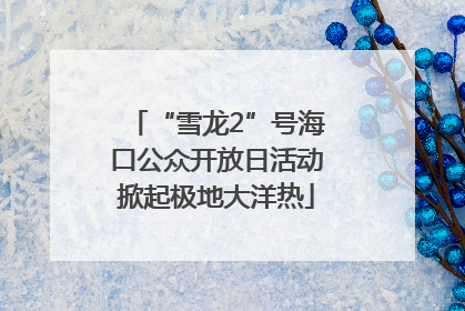 “雪龙2”号海口公众开放日活动掀起极地大洋热