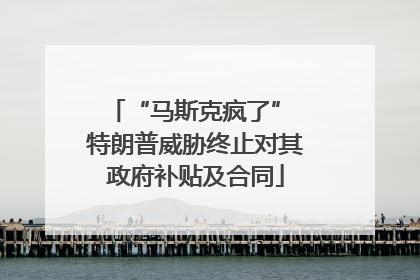 “马斯克疯了” 特朗普威胁终止对其政府补贴及合同