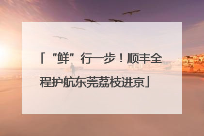 “鲜”行一步！顺丰全程护航东莞荔枝进京