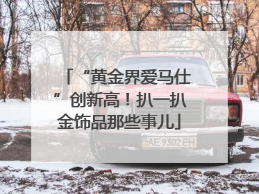 “黄金界爱马仕”创新高！扒一扒金饰品那些事儿