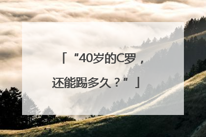 “40岁的C罗，还能踢多久？”