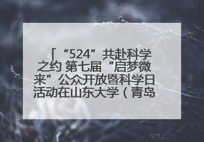 “524”共赴科学之约 第七届“启梦微来”公众开放暨科学日活动在山东大学（青岛）成功举办