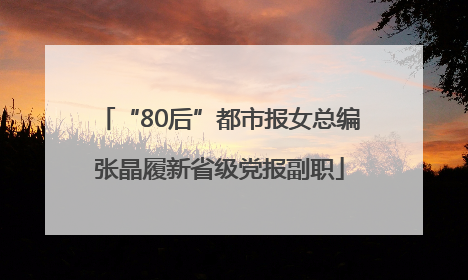 “80后”都市报女总编张晶履新省级党报副职