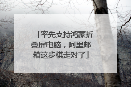 率先支持鸿蒙折叠屏电脑，阿里邮箱这步棋走对了
