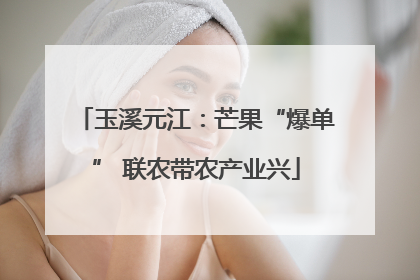玉溪元江：芒果“爆单” 联农带农产业兴
