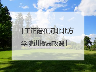 王正谱在河北北方学院讲授思政课