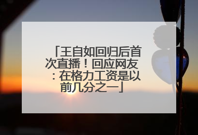 王自如回归后首次直播！回应网友：在格力工资是以前几分之一