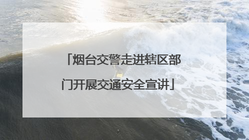 烟台交警走进辖区部门开展交通安全宣讲