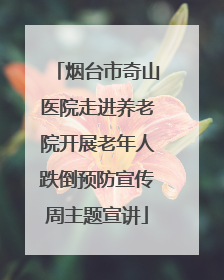 烟台市奇山医院走进养老院开展老年人跌倒预防宣传周主题宣讲