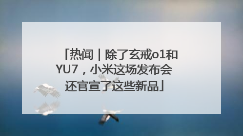 热闻｜除了玄戒o1和YU7，小米这场发布会还官宣了这些新品