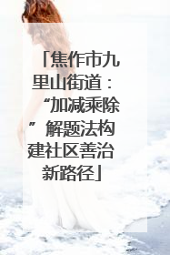 焦作市九里山街道：“加减乘除”解题法构建社区善治新路径