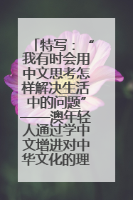 特写：“我有时会用中文思考怎样解决生活中的问题”——澳年轻人通过学中文增进对中华文化的理解