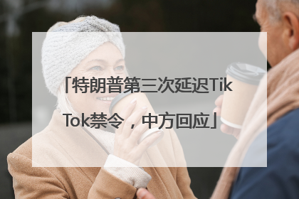特朗普第三次延迟TikTok禁令，中方回应