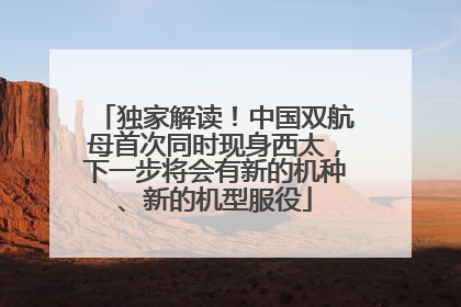 独家解读！中国双航母首次同时现身西太，下一步将会有新的机种、新的机型服役