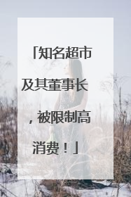 知名超市及其董事长，被限制高消费！