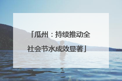 瓜州：持续推动全社会节水成效显著