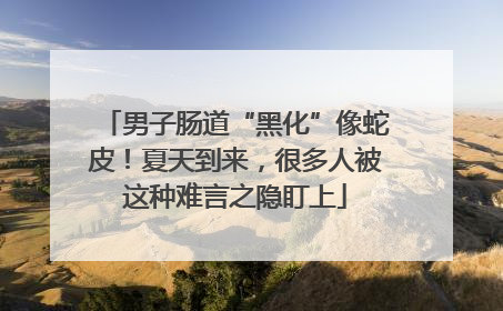男子肠道“黑化”像蛇皮！夏天到来，很多人被这种难言之隐盯上