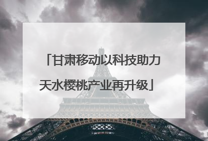 甘肃移动以科技助力天水樱桃产业再升级
