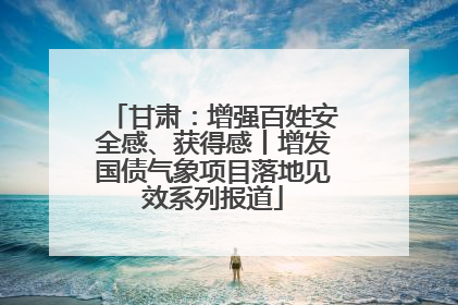甘肃：增强百姓安全感、获得感丨增发国债气象项目落地见效系列报道