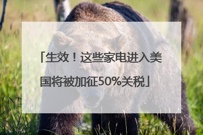 生效！这些家电进入美国将被加征50%关税