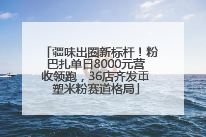 疆味出圈新标杆！粉巴扎单日8000元营收领跑，36店齐发重塑米粉赛道格局