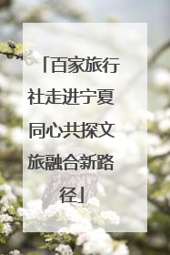 百家旅行社走进宁夏同心共探文旅融合新路径