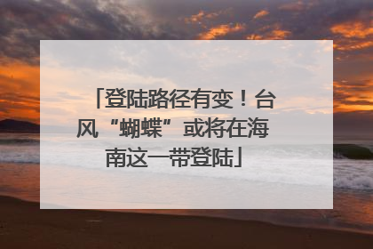 登陆路径有变！台风“蝴蝶”或将在海南这一带登陆