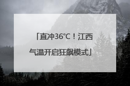 直冲36℃！江西气温开启狂飙模式