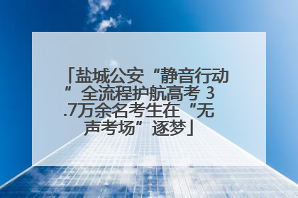 盐城公安“静音行动”全流程护航高考 3.7万余名考生在“无声考场”逐梦