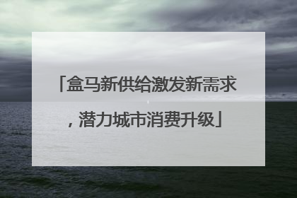 盒马新供给激发新需求，潜力城市消费升级
