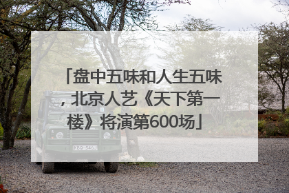 盘中五味和人生五味，北京人艺《天下第一楼》将演第600场
