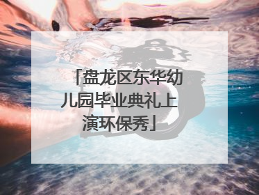 盘龙区东华幼儿园毕业典礼上演环保秀