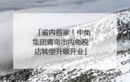 省内首家！中免集团青岛市内免税店转型升级开业