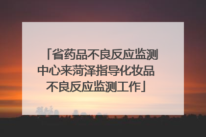 省药品不良反应监测中心来菏泽指导化妆品不良反应监测工作