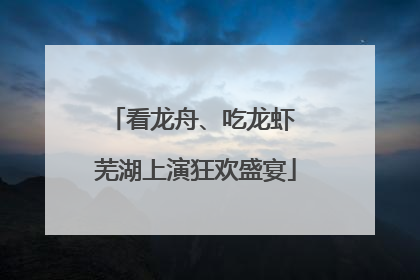 看龙舟、吃龙虾 芜湖上演狂欢盛宴