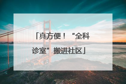 真方便！“全科诊室”搬进社区