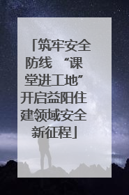 筑牢安全防线 “课堂进工地”开启益阳住建领域安全新征程