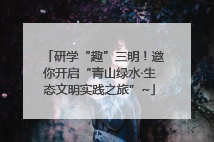 研学“趣”三明！邀你开启“青山绿水·生态文明实践之旅”~