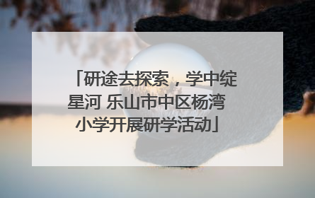 研途去探索，学中绽星河 乐山市中区杨湾小学开展研学活动