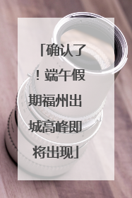 确认了！端午假期福州出城高峰即将出现