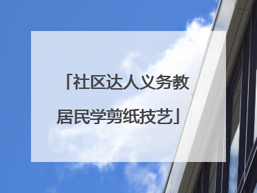 社区达人义务教居民学剪纸技艺