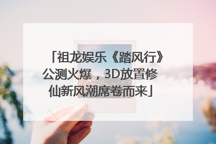 祖龙娱乐《踏风行》公测火爆，3D放置修仙新风潮席卷而来