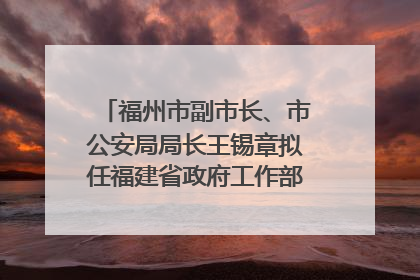 福州市副市长、市公安局局长王锡章拟任福建省政府工作部门正厅长级职务