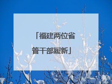 福建两位省管干部履新