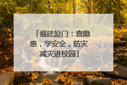 福建厦门：查隐患，学安全，防灾减灾进校园