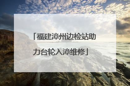 福建漳州边检站助力台轮入漳维修