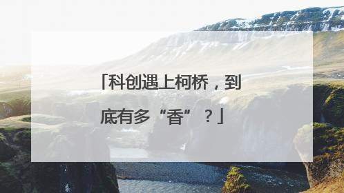 科创遇上柯桥，到底有多“香”？