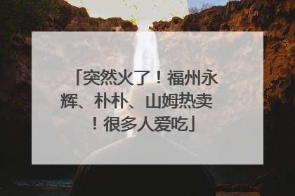 突然火了！福州永辉、朴朴、山姆热卖！很多人爱吃